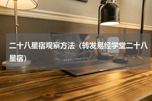 二十八星宿观察方法（转发易经学堂二十八星宿）