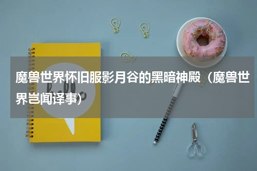 魔兽世界怀旧服影月谷的黑暗神殿（魔兽世界岂闻译事）
