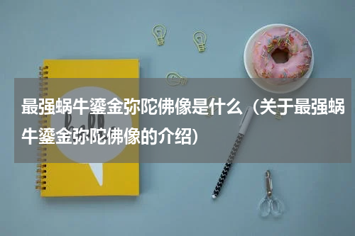 最强蜗牛鎏金弥陀佛像是什么（关于最强蜗牛鎏金弥陀佛像的介绍）