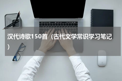 汉代诗歌150首（古代文学常识学习笔记）