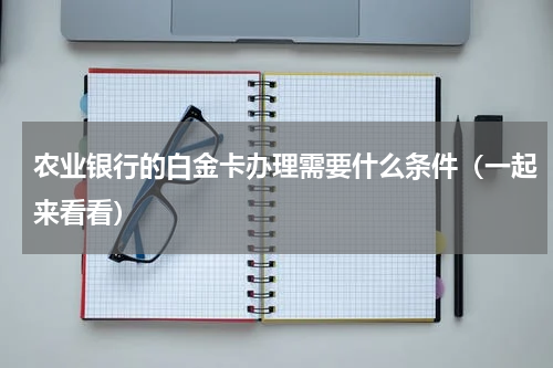 农业银行的白金卡办理需要什么条件（一起来看看）