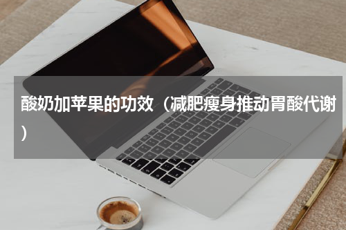 酸奶加苹果的功效（减肥瘦身推动胃酸代谢）
