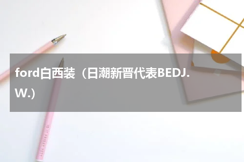 ford白西装（日潮新晋代表BEDJ.W.）