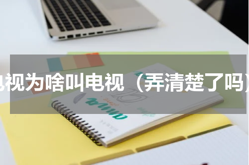 电视为啥叫电视（弄清楚了吗）