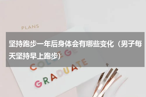 坚持跑步一年后身体会有哪些变化（男子每天坚持早上跑步）