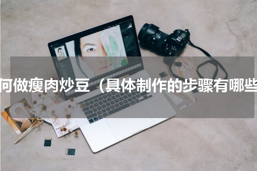 如何做瘦肉炒豆（具体制作的步骤有哪些）