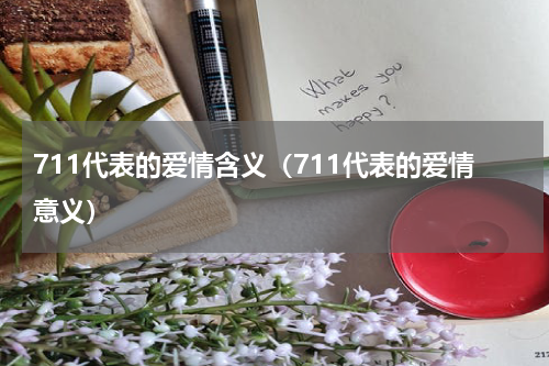 711代表的爱情含义（711代表的爱情意义）