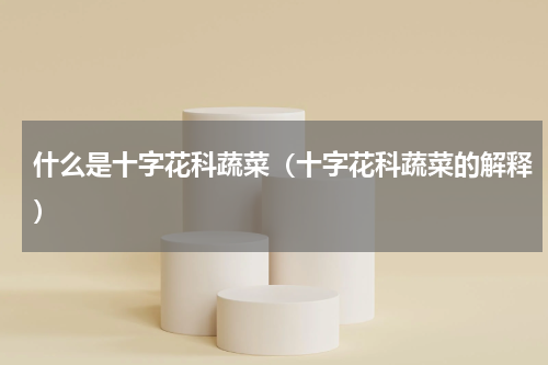 什么是十字花科蔬菜（十字花科蔬菜的解释）