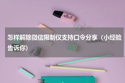 怎样解除微信限制仅支持口令分享（小经验告诉你）