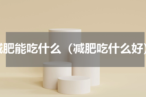 减肥能吃什么（减肥吃什么好）