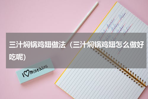 三汁焖锅鸡翅做法（三汁焖锅鸡翅怎么做好吃呢）