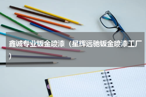 鑫诚专业钣金喷漆（星辉远驰钣金喷漆工厂）