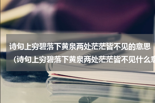 诗句上穷碧落下黄泉两处茫茫皆不见的意思（诗句上穷碧落下黄泉两处茫茫皆不见什么意思）