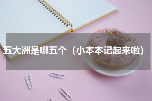 五大洲是哪五个（小本本记起来啦）