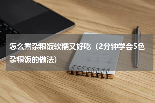 怎么煮杂粮饭软糯又好吃（2分钟学会5色杂粮饭的做法）