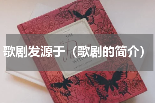 歌剧发源于（歌剧的简介）