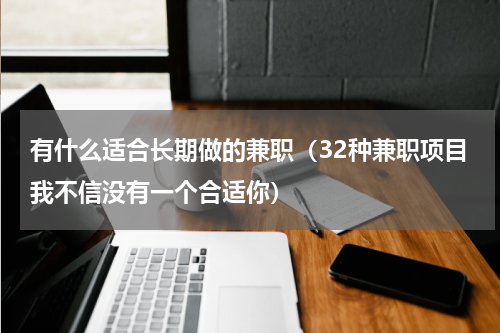 有什么适合长期做的兼职（32种兼职项目我不信没有一个合适你）