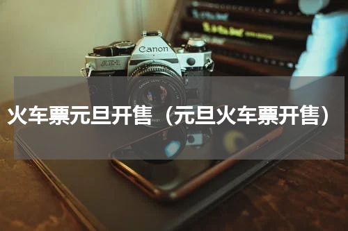 火车票元旦开售（元旦火车票开售）