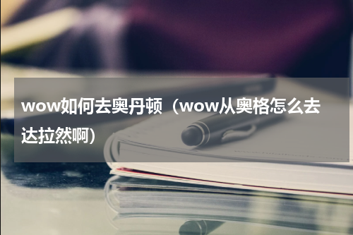 wow如何去奥丹顿（wow从奥格怎么去达拉然啊）