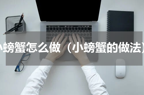 小螃蟹怎么做（小螃蟹的做法）
