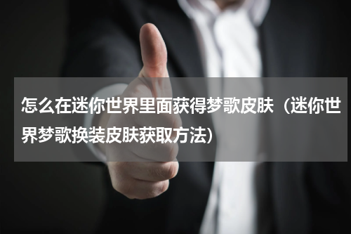 怎么在迷你世界里面获得梦歌皮肤（迷你世界梦歌换装皮肤获取方法）