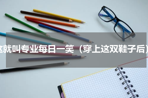 这就叫专业每日一笑（穿上这双鞋子后）