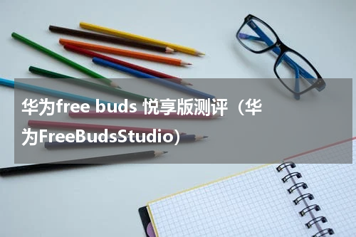 华为free buds 悦享版测评（华为FreeBudsStudio）