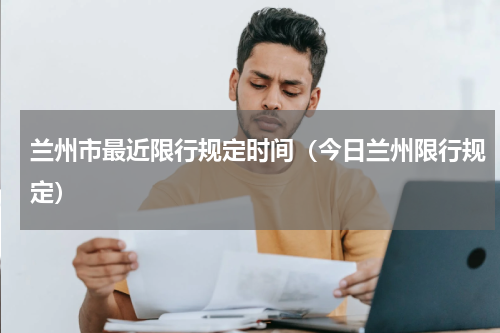 兰州市最近限行规定时间（今日兰州限行规定）