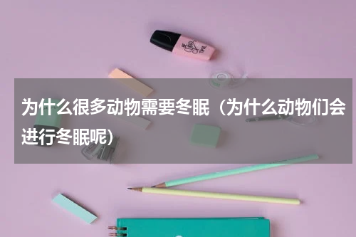 为什么很多动物需要冬眠（为什么动物们会进行冬眠呢）
