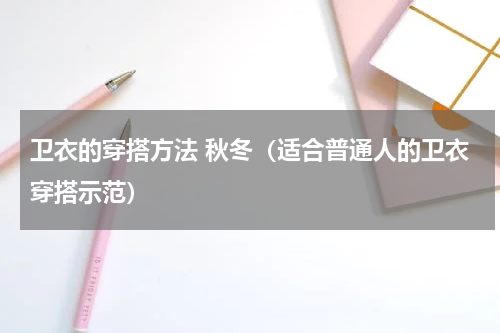 卫衣的穿搭方法 秋冬（适合普通人的卫衣穿搭示范）