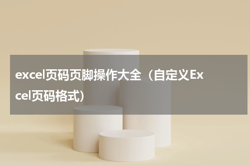 excel页码页脚操作大全（自定义Excel页码格式）