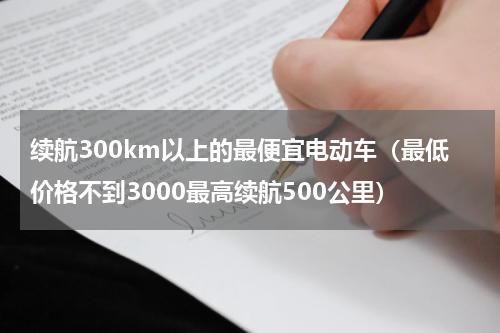 续航300km以上的最便宜电动车（最低价格不到3000最高续航500公里）