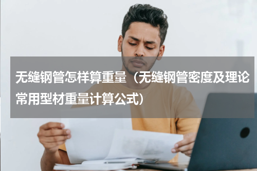 无缝钢管怎样算重量（无缝钢管密度及理论常用型材重量计算公式）