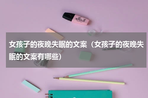 女孩子的夜晚失眠的文案（女孩子的夜晚失眠的文案有哪些）