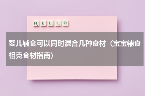 婴儿辅食可以同时混合几种食材（宝宝辅食相克食材指南）