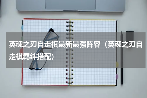 英魂之刃自走棋最新最强阵容（英魂之刃自走棋羁绊搭配）