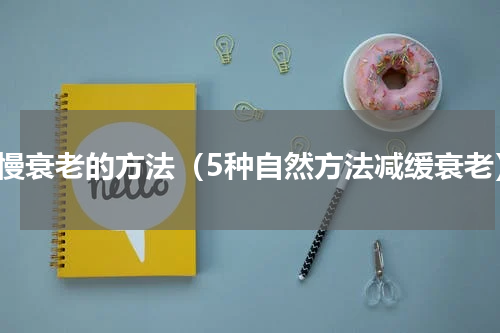 减慢衰老的方法（5种自然方法减缓衰老）