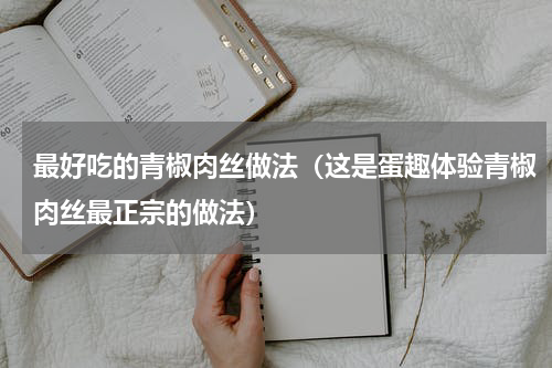 最好吃的青椒肉丝做法（这是蛋趣体验青椒肉丝最正宗的做法）