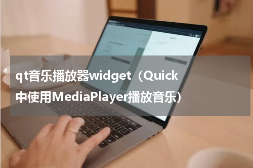 qt音乐播放器widget（Quick中使用MediaPlayer播放音乐）