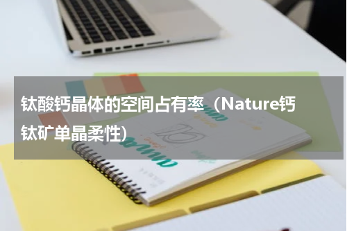 钛酸钙晶体的空间占有率（Nature钙钛矿单晶柔性）