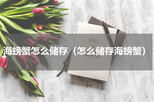 海螃蟹怎么储存（怎么储存海螃蟹）