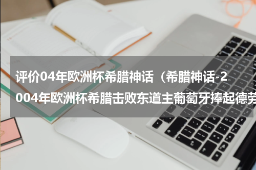 评价04年欧洲杯希腊神话（希腊神话-2004年欧洲杯希腊击败东道主葡萄牙捧起德劳内杯）