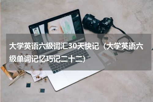 大学英语六级词汇30天快记（大学英语六级单词记忆巧记二十二）