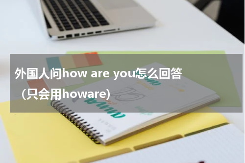 外国人问how are you怎么回答（只会用howare）