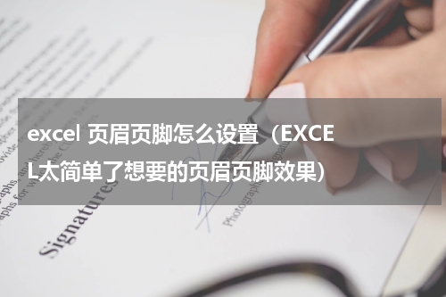 excel 页眉页脚怎么设置（EXCEL太简单了想要的页眉页脚效果）