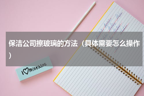 保洁公司擦玻璃的方法（具体需要怎么操作）