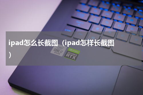 ipad怎么长截图（ipad怎样长截图）