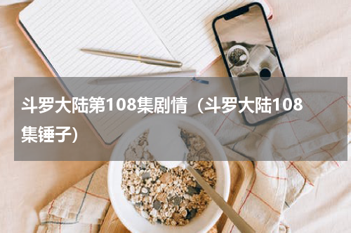 斗罗大陆第108集剧情（斗罗大陆108集锤子）