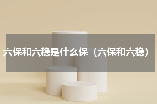 六保和六稳是什么保（六保和六稳）