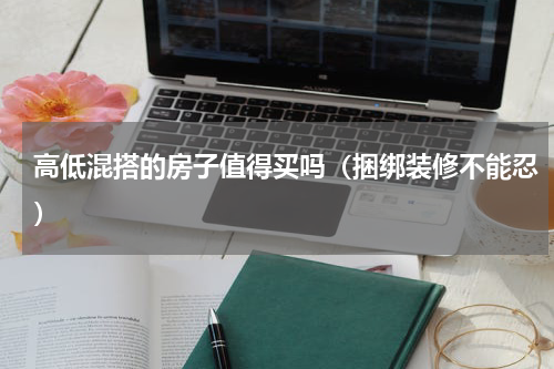 高低混搭的房子值得买吗（捆绑装修不能忍）